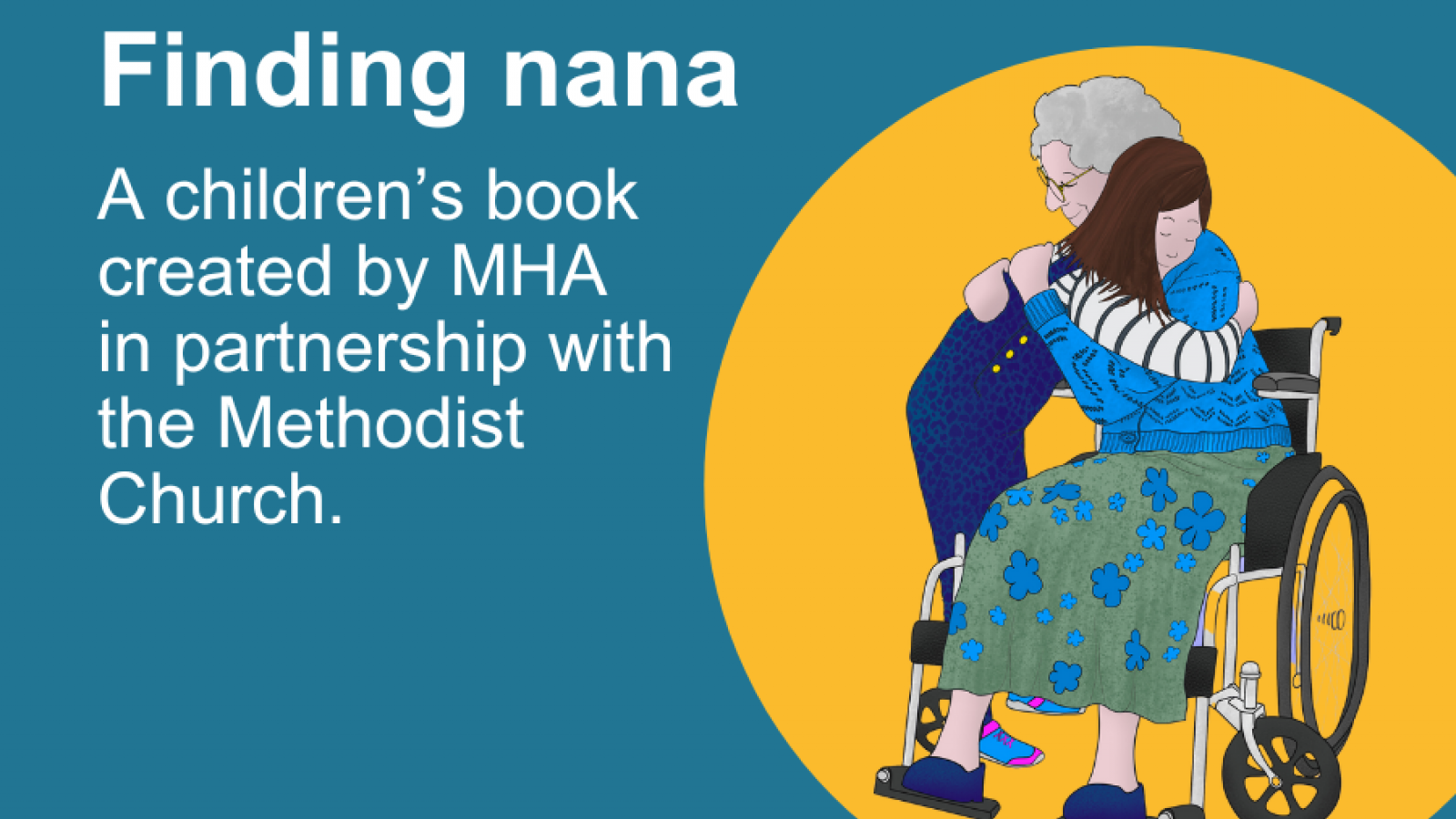 Text reads Finding nana a children's book created by MHA in partnership with the Methodist Church. Illustration from the book shows a young girl hugging her grandmother who is sat in a wheelchair.